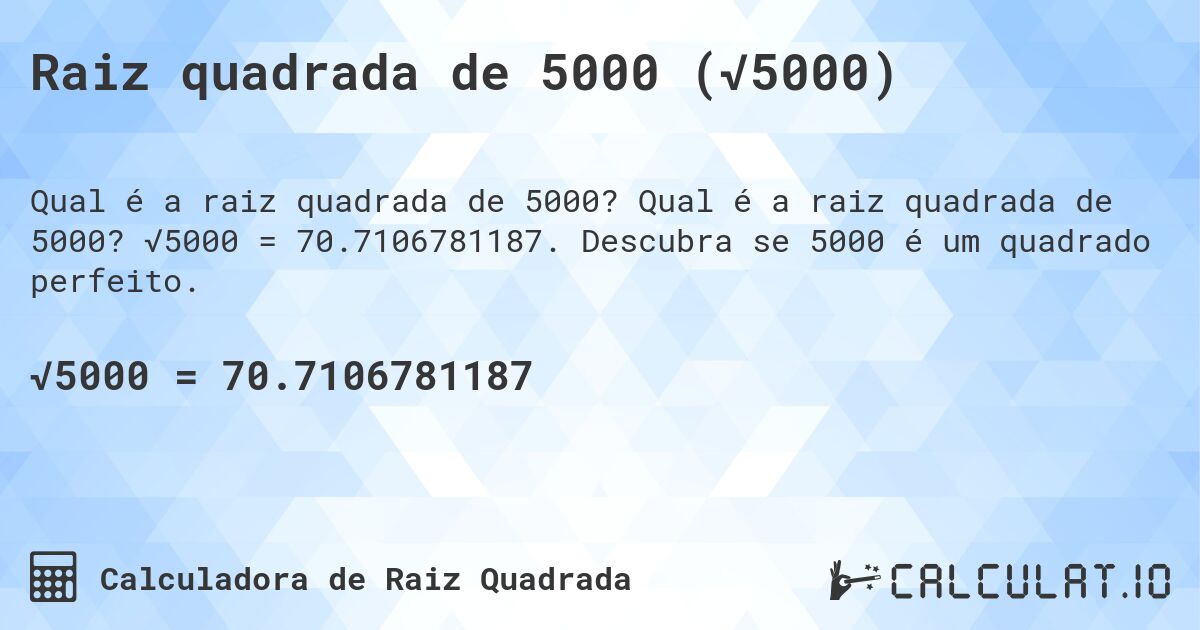 Raiz quadrada de 5000 (√5000). Qual é a raiz quadrada de 5000? √5000 = 70.7106781187. Descubra se 5000 é um quadrado perfeito.