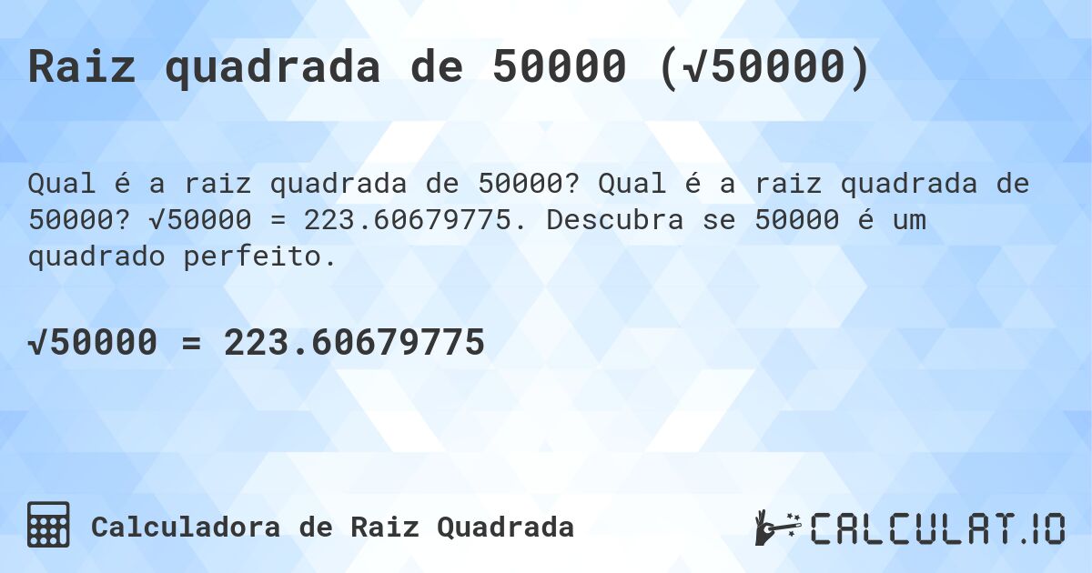 Raiz quadrada de 50000 (√50000). Qual é a raiz quadrada de 50000? √50000 = 223.60679775. Descubra se 50000 é um quadrado perfeito.