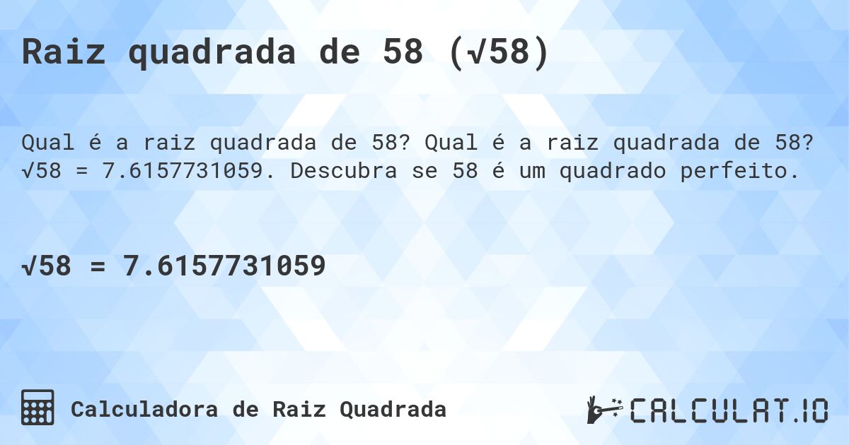 Raiz quadrada de 58 (√58). Qual é a raiz quadrada de 58? √58 = 7.6157731059. Descubra se 58 é um quadrado perfeito.