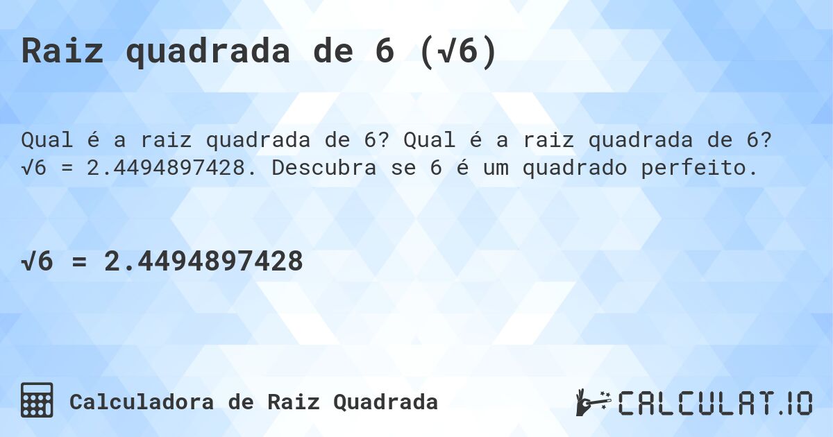 Raiz quadrada de 6 (√6). Qual é a raiz quadrada de 6? √6 = 2.4494897428. Descubra se 6 é um quadrado perfeito.
