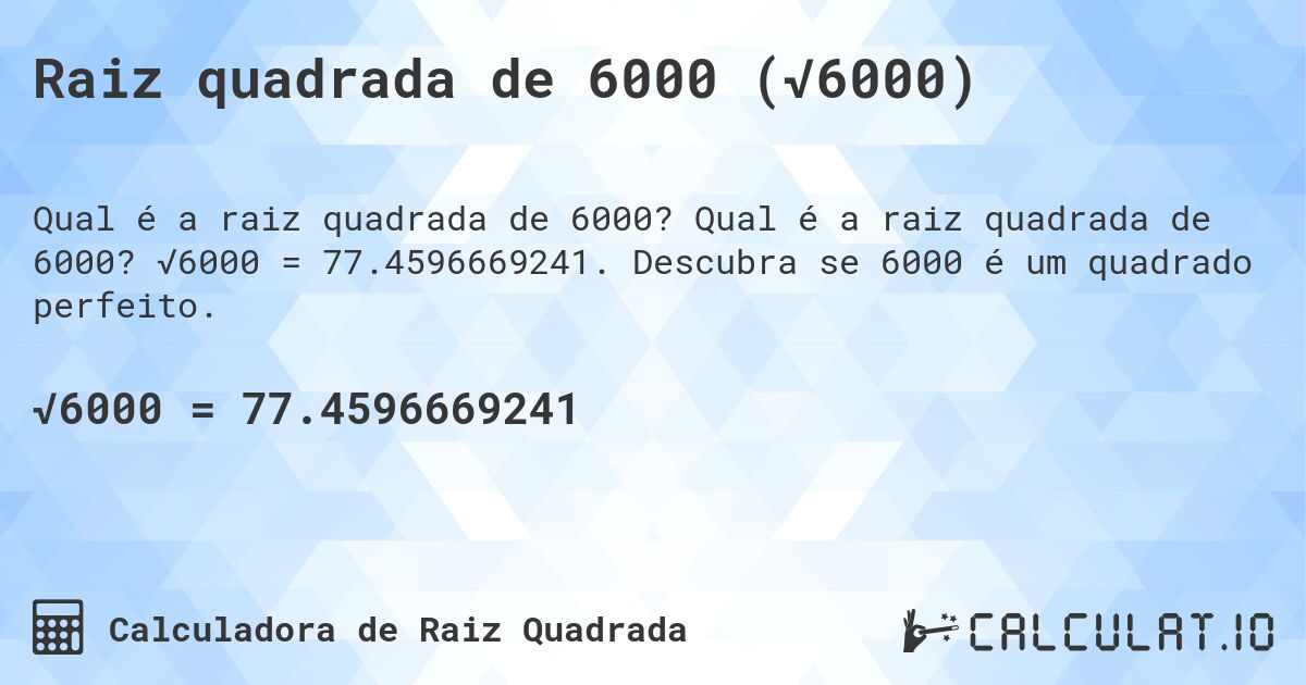 Raiz quadrada de 6000 (√6000). Qual é a raiz quadrada de 6000? √6000 = 77.4596669241. Descubra se 6000 é um quadrado perfeito.