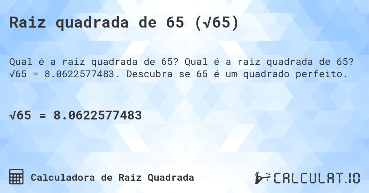 Raiz quadrada de 65 (√65). Qual é a raiz quadrada de 65? √65 = 8.0622577483. Descubra se 65 é um quadrado perfeito.