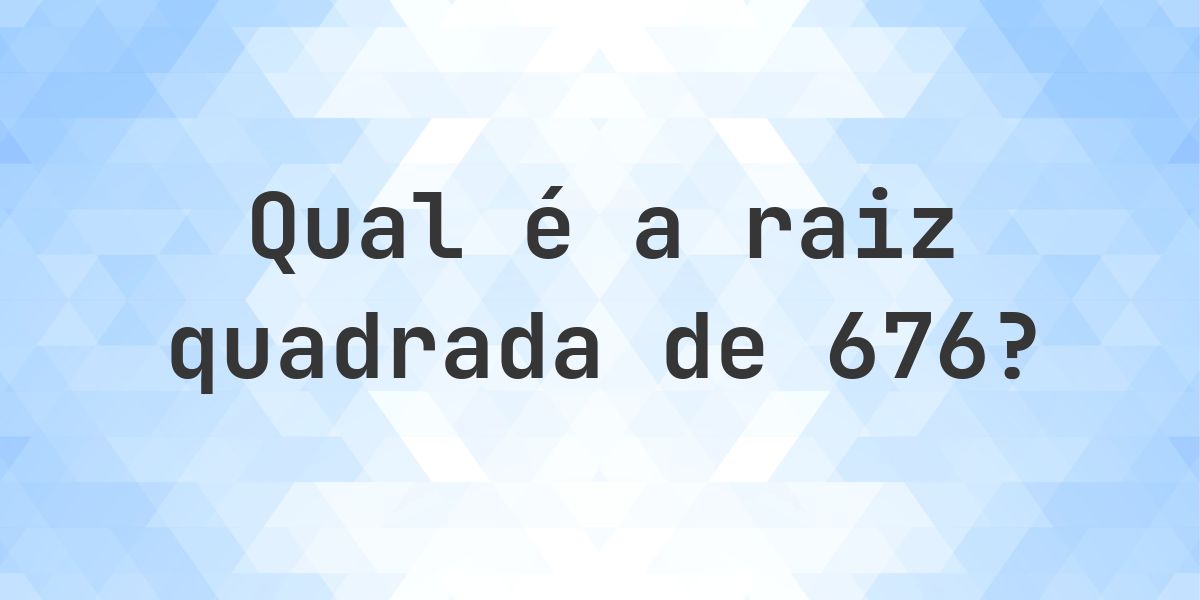 Raiz quadrada de 676 (√676) - Calculatio