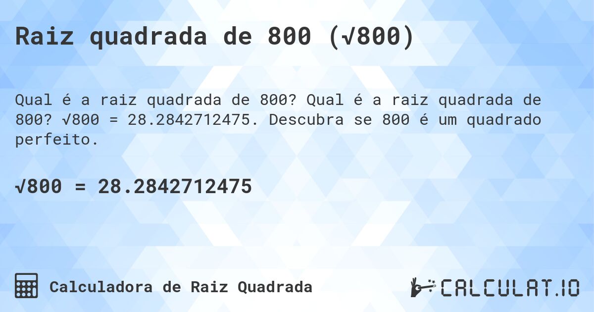 Raiz quadrada de 800 (√800). Qual é a raiz quadrada de 800? √800 = 28.2842712475. Descubra se 800 é um quadrado perfeito.