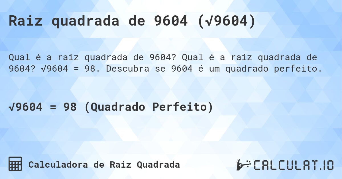 Raiz quadrada de 9604 (√9604). Qual é a raiz quadrada de 9604? √9604 = 98. Descubra se 9604 é um quadrado perfeito.