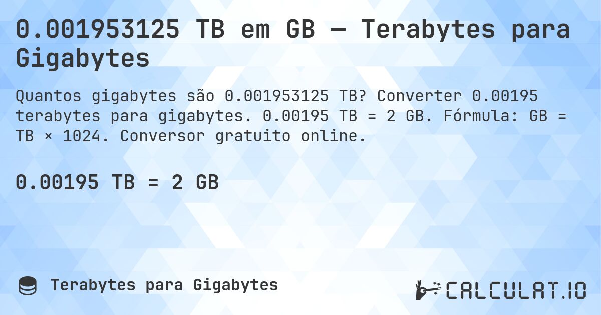 0.001953125 TB em GB — Terabytes para Gigabytes. Converter 0.00195 terabytes para gigabytes. 0.00195 TB = 2 GB. Fórmula: GB = TB × 1024. Conversor gratuito online.