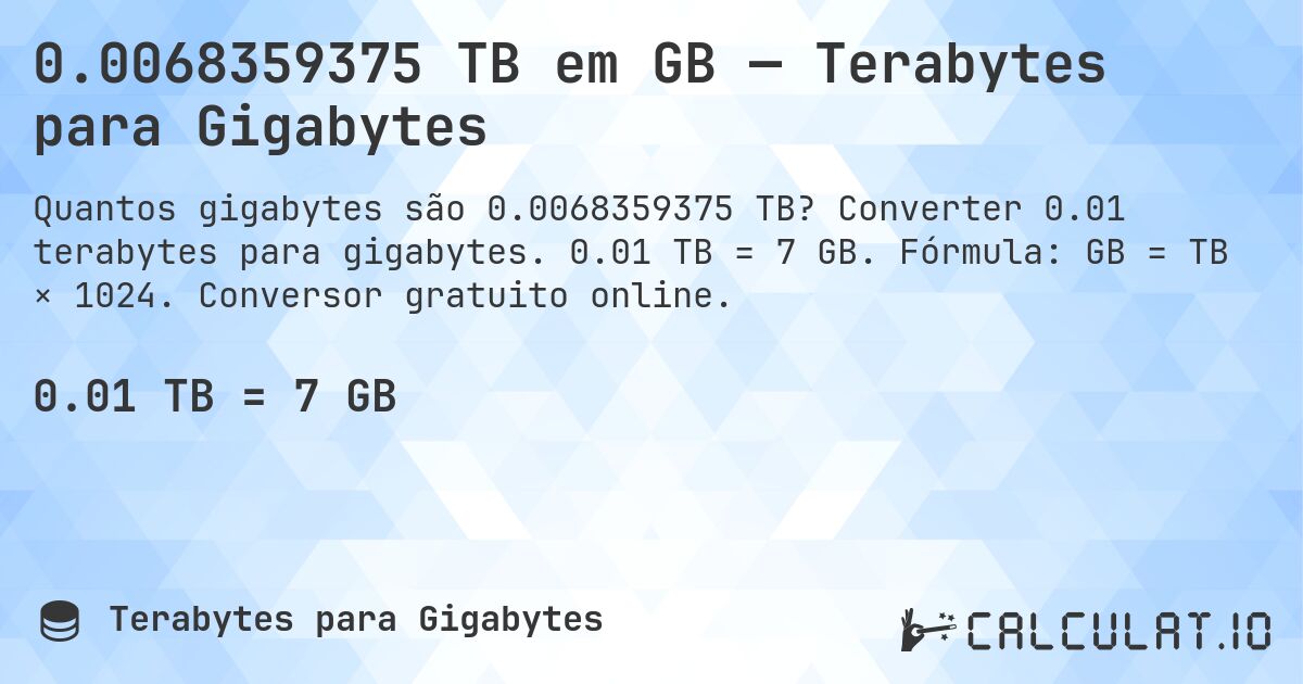 0.0068359375 TB em GB — Terabytes para Gigabytes. Converter 0.01 terabytes para gigabytes. 0.01 TB = 7 GB. Fórmula: GB = TB × 1024. Conversor gratuito online.