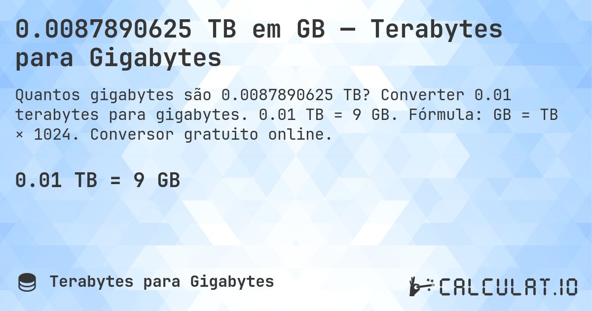 0.0087890625 TB em GB — Terabytes para Gigabytes. Converter 0.01 terabytes para gigabytes. 0.01 TB = 9 GB. Fórmula: GB = TB × 1024. Conversor gratuito online.