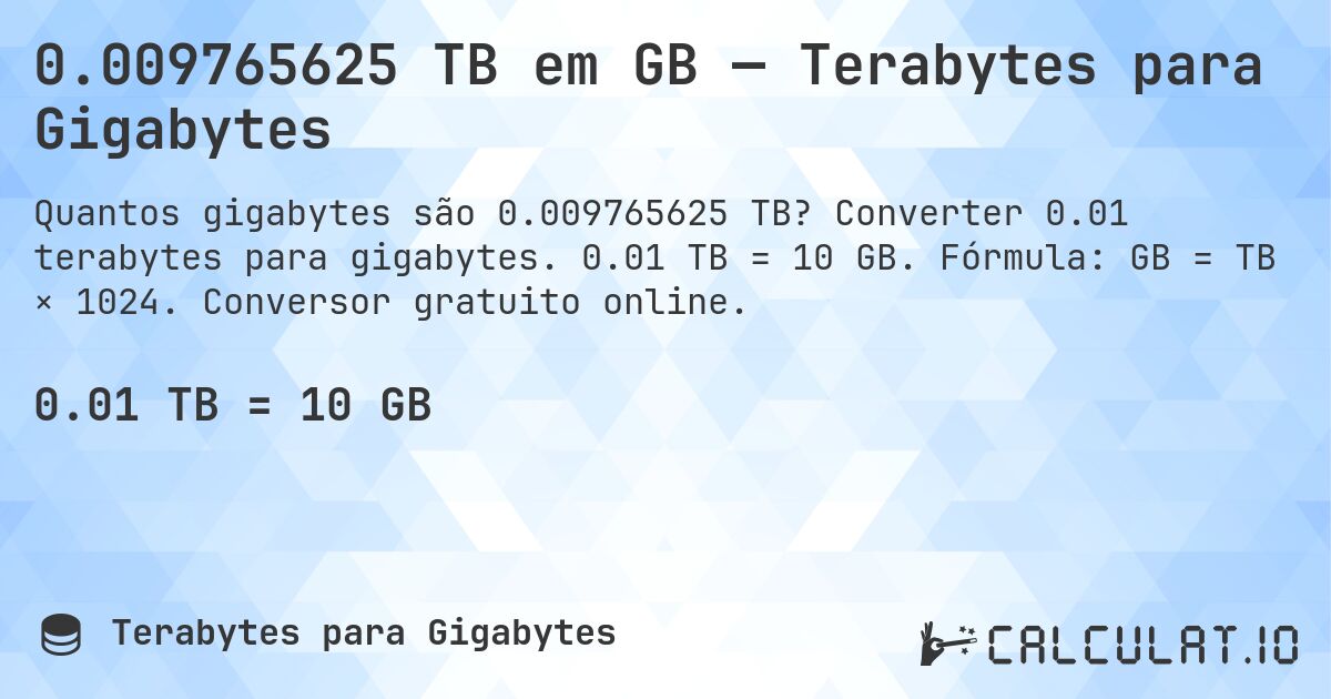 0.009765625 TB em GB — Terabytes para Gigabytes. Converter 0.01 terabytes para gigabytes. 0.01 TB = 10 GB. Fórmula: GB = TB × 1024. Conversor gratuito online.