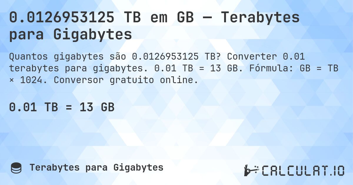0.0126953125 TB em GB — Terabytes para Gigabytes. Converter 0.01 terabytes para gigabytes. 0.01 TB = 13 GB. Fórmula: GB = TB × 1024. Conversor gratuito online.