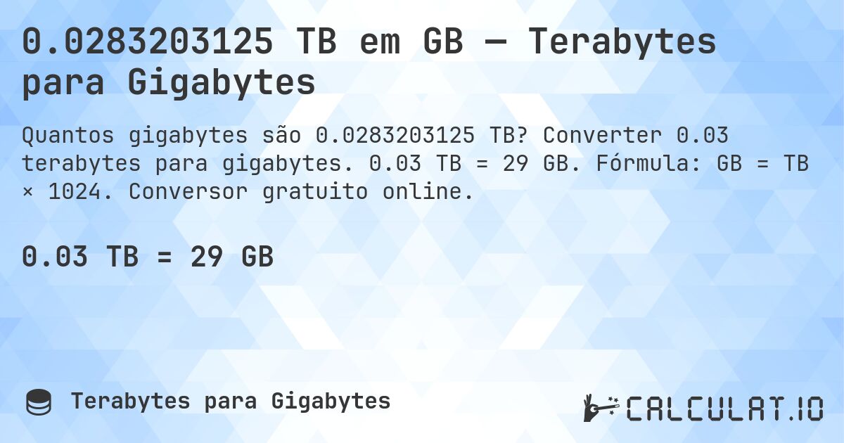 0.0283203125 TB em GB — Terabytes para Gigabytes. Converter 0.03 terabytes para gigabytes. 0.03 TB = 29 GB. Fórmula: GB = TB × 1024. Conversor gratuito online.