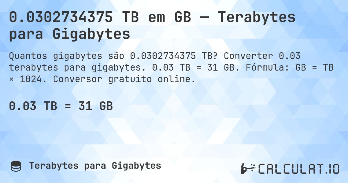 0.0302734375 TB em GB — Terabytes para Gigabytes. Converter 0.03 terabytes para gigabytes. 0.03 TB = 31 GB. Fórmula: GB = TB × 1024. Conversor gratuito online.