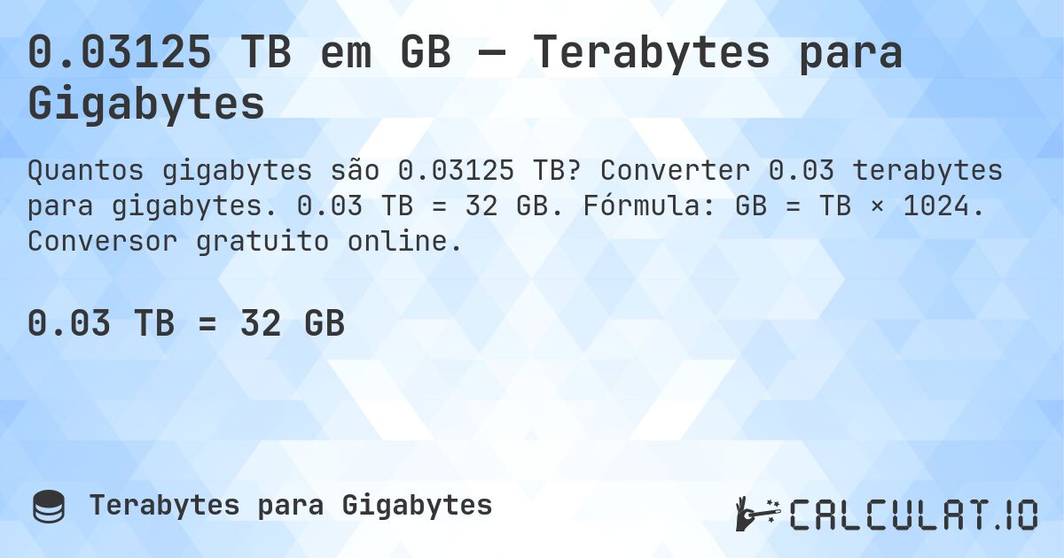 0.03125 TB em GB — Terabytes para Gigabytes. Converter 0.03 terabytes para gigabytes. 0.03 TB = 32 GB. Fórmula: GB = TB × 1024. Conversor gratuito online.