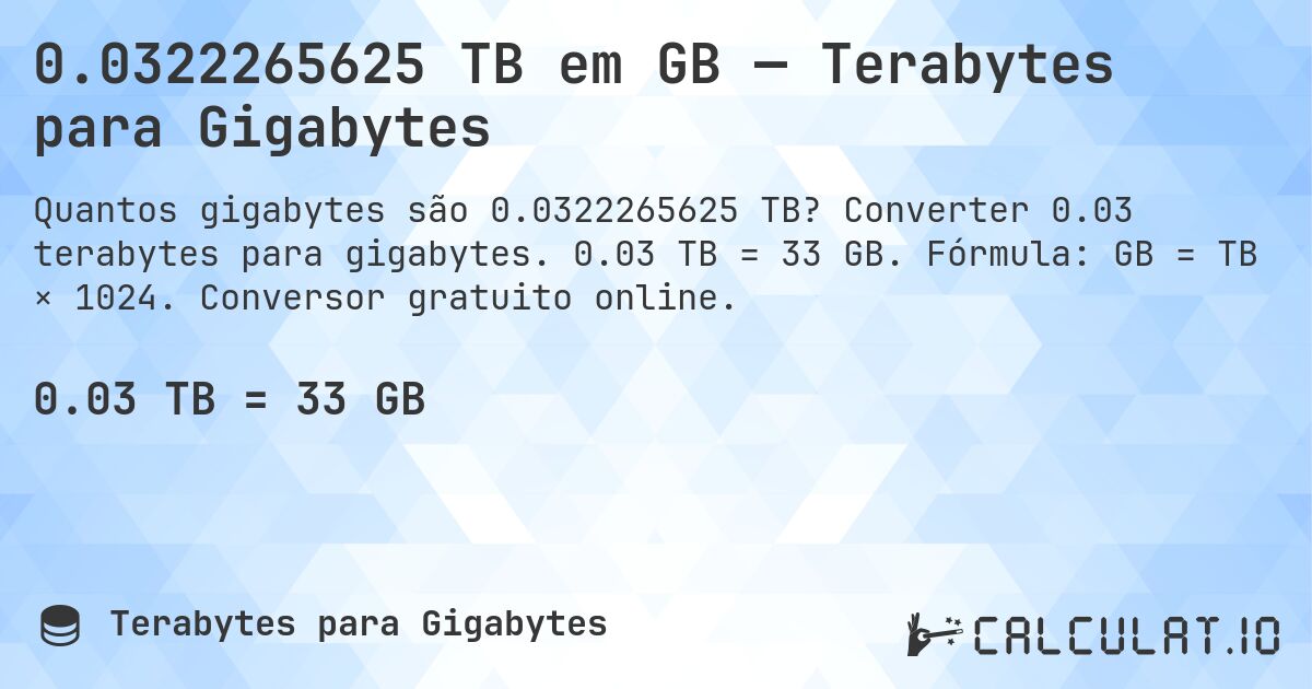 0.0322265625 TB em GB — Terabytes para Gigabytes. Converter 0.03 terabytes para gigabytes. 0.03 TB = 33 GB. Fórmula: GB = TB × 1024. Conversor gratuito online.