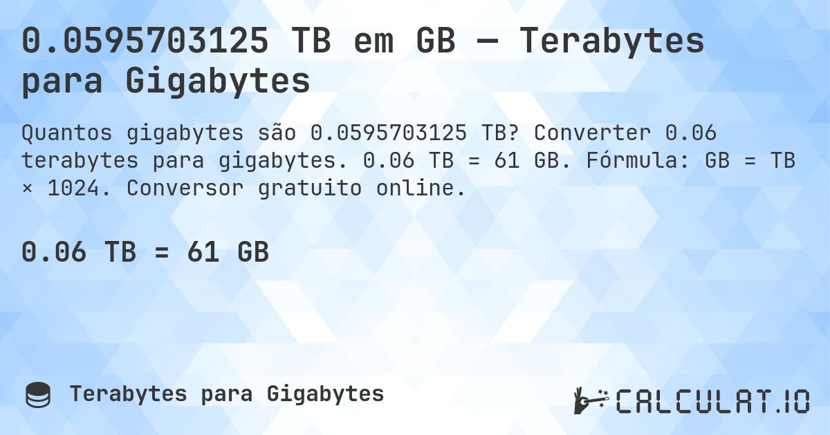 0.0595703125 TB em GB — Terabytes para Gigabytes. Converter 0.06 terabytes para gigabytes. 0.06 TB = 61 GB. Fórmula: GB = TB × 1024. Conversor gratuito online.