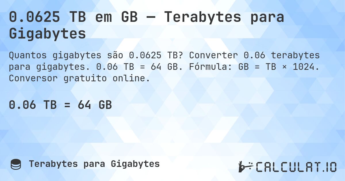 0.0625 TB em GB — Terabytes para Gigabytes. Converter 0.06 terabytes para gigabytes. 0.06 TB = 64 GB. Fórmula: GB = TB × 1024. Conversor gratuito online.