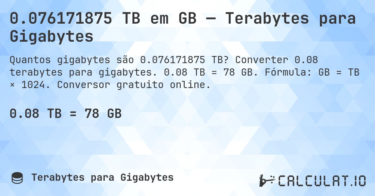 0.076171875 TB em GB — Terabytes para Gigabytes. Converter 0.08 terabytes para gigabytes. 0.08 TB = 78 GB. Fórmula: GB = TB × 1024. Conversor gratuito online.