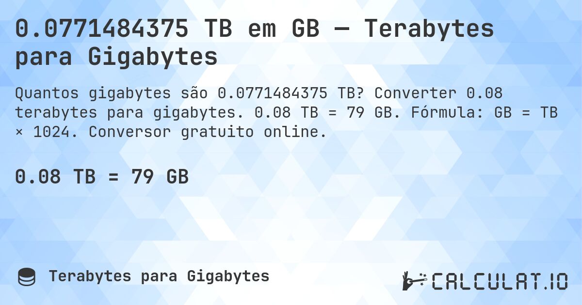 0.0771484375 TB em GB — Terabytes para Gigabytes. Converter 0.08 terabytes para gigabytes. 0.08 TB = 79 GB. Fórmula: GB = TB × 1024. Conversor gratuito online.