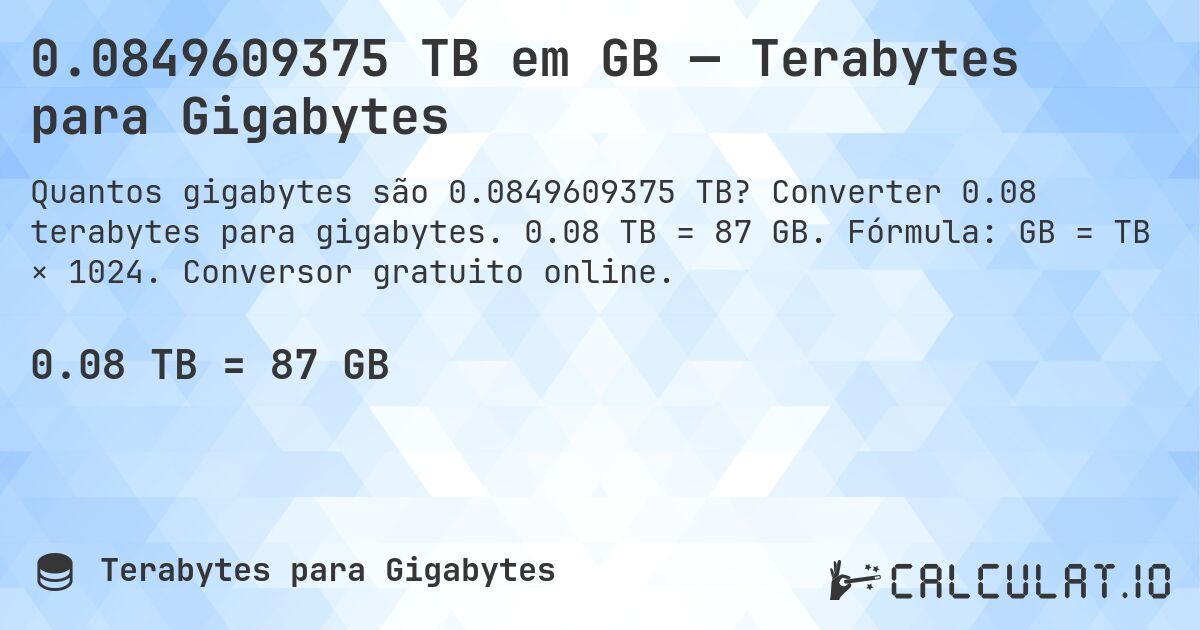 0.0849609375 TB em GB — Terabytes para Gigabytes. Converter 0.08 terabytes para gigabytes. 0.08 TB = 87 GB. Fórmula: GB = TB × 1024. Conversor gratuito online.