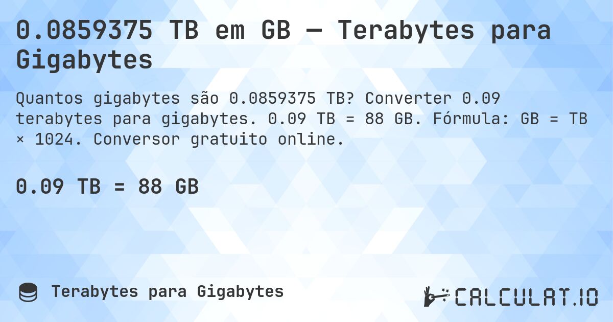 0.0859375 TB em GB — Terabytes para Gigabytes. Converter 0.09 terabytes para gigabytes. 0.09 TB = 88 GB. Fórmula: GB = TB × 1024. Conversor gratuito online.