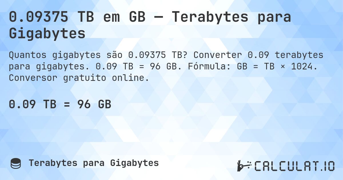 0.09375 TB em GB — Terabytes para Gigabytes. Converter 0.09 terabytes para gigabytes. 0.09 TB = 96 GB. Fórmula: GB = TB × 1024. Conversor gratuito online.