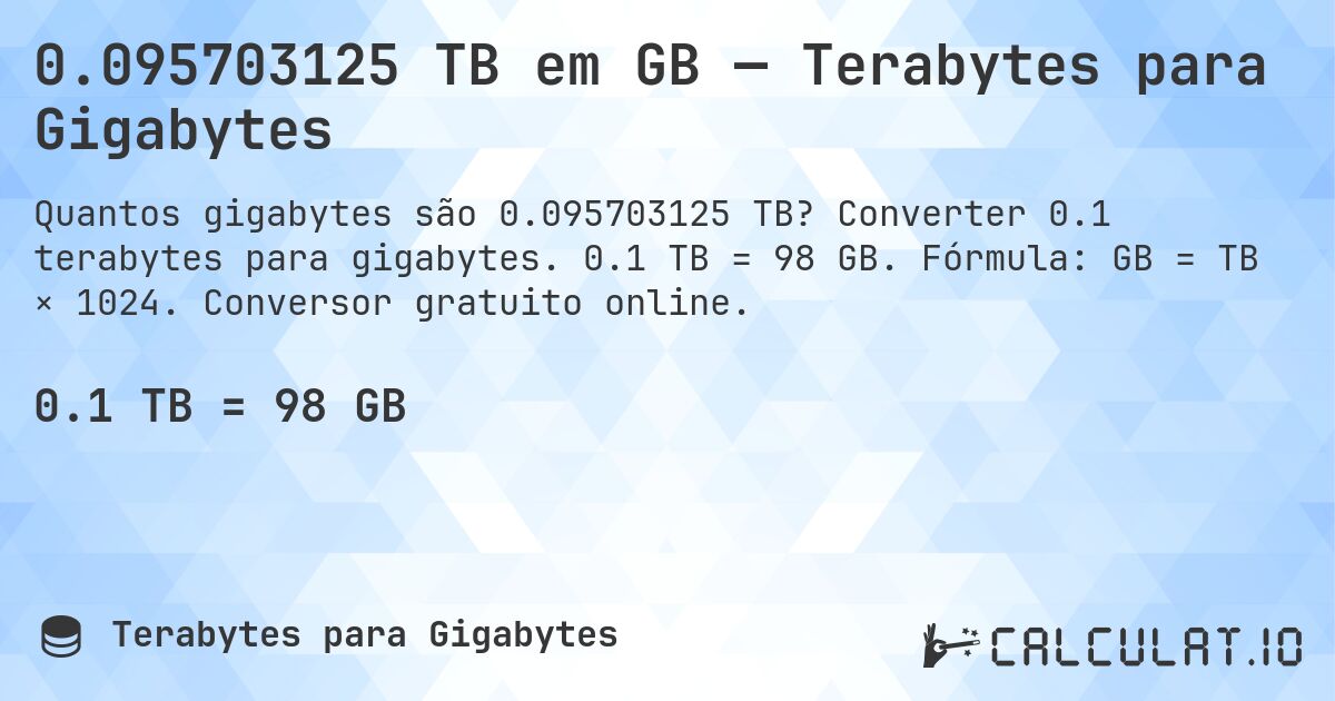 0.095703125 TB em GB — Terabytes para Gigabytes. Converter 0.1 terabytes para gigabytes. 0.1 TB = 98 GB. Fórmula: GB = TB × 1024. Conversor gratuito online.