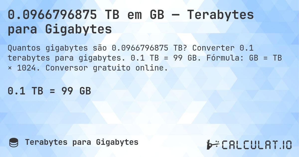 0.0966796875 TB em GB — Terabytes para Gigabytes. Converter 0.1 terabytes para gigabytes. 0.1 TB = 99 GB. Fórmula: GB = TB × 1024. Conversor gratuito online.