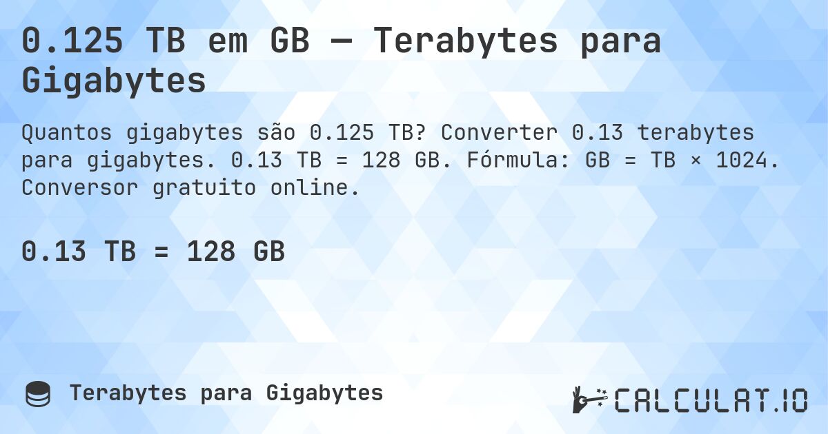 0.125 TB em GB — Terabytes para Gigabytes. Converter 0.13 terabytes para gigabytes. 0.13 TB = 128 GB. Fórmula: GB = TB × 1024. Conversor gratuito online.