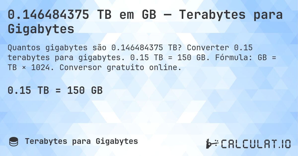 0.146484375 TB em GB — Terabytes para Gigabytes. Converter 0.15 terabytes para gigabytes. 0.15 TB = 150 GB. Fórmula: GB = TB × 1024. Conversor gratuito online.