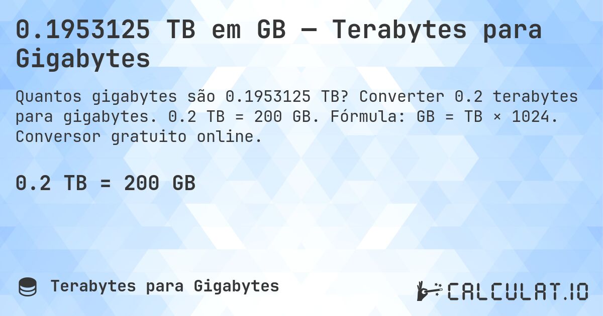 0.1953125 TB em GB — Terabytes para Gigabytes. Converter 0.2 terabytes para gigabytes. 0.2 TB = 200 GB. Fórmula: GB = TB × 1024. Conversor gratuito online.
