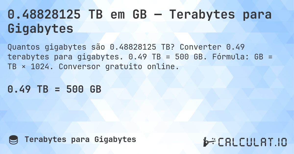 0.48828125 TB em GB — Terabytes para Gigabytes. Converter 0.49 terabytes para gigabytes. 0.49 TB = 500 GB. Fórmula: GB = TB × 1024. Conversor gratuito online.