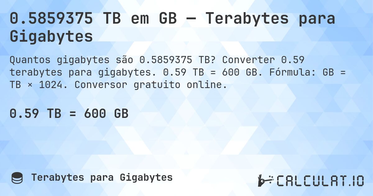 0.5859375 TB em GB — Terabytes para Gigabytes. Converter 0.59 terabytes para gigabytes. 0.59 TB = 600 GB. Fórmula: GB = TB × 1024. Conversor gratuito online.