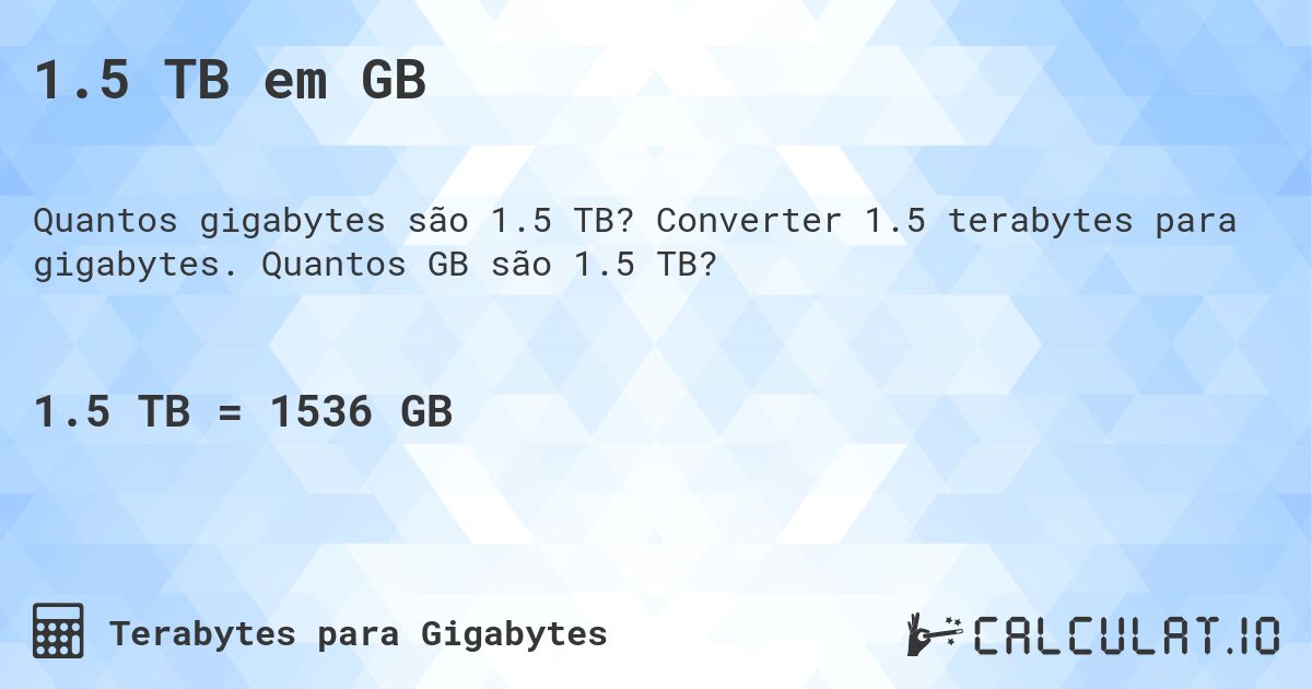 1.5 TB em GB. Converter 1.5 terabytes para gigabytes. Quantos GB são 1.5 TB?