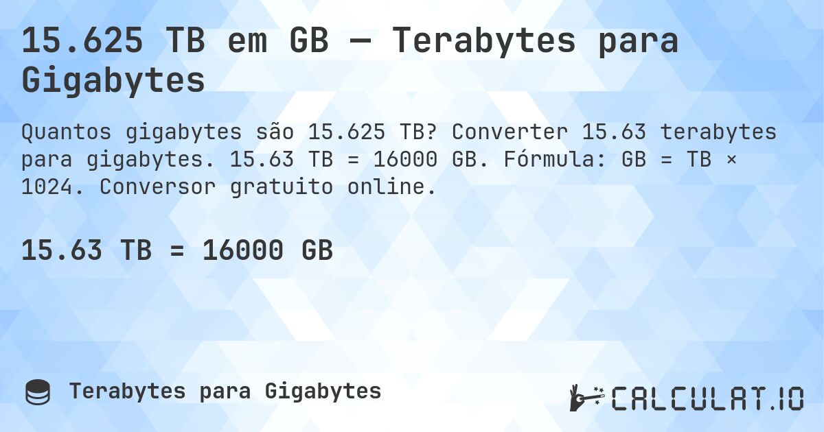 15.625 TB em GB — Terabytes para Gigabytes. Converter 15.63 terabytes para gigabytes. 15.63 TB = 16000 GB. Fórmula: GB = TB × 1024. Conversor gratuito online.