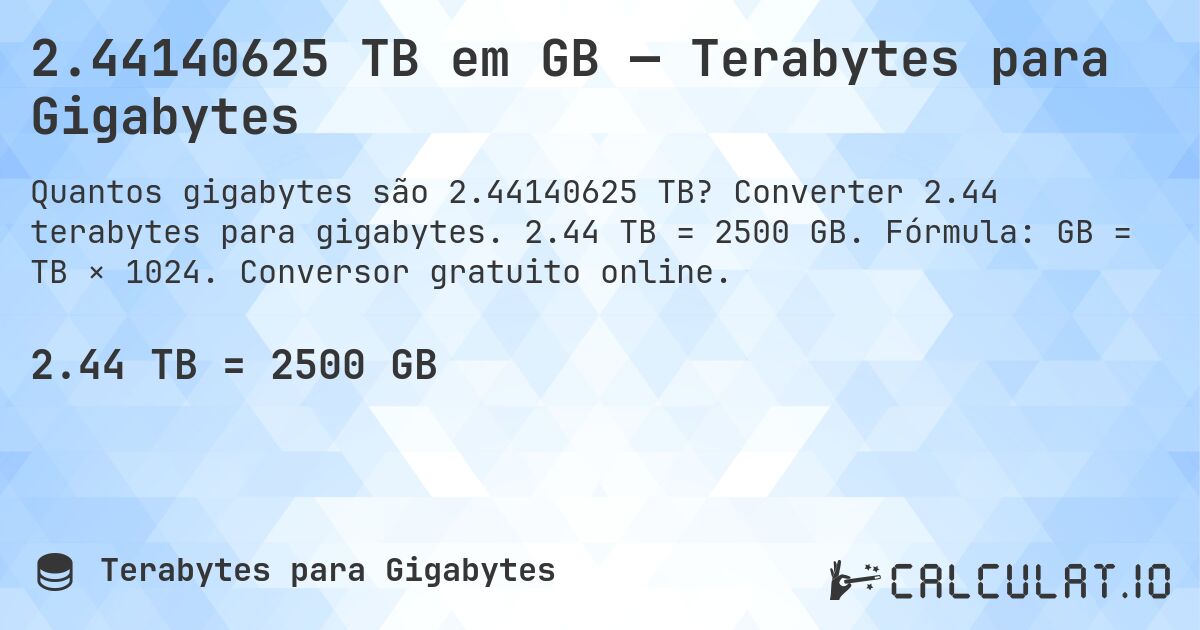 2.44140625 TB em GB — Terabytes para Gigabytes. Converter 2.44 terabytes para gigabytes. 2.44 TB = 2500 GB. Fórmula: GB = TB × 1024. Conversor gratuito online.