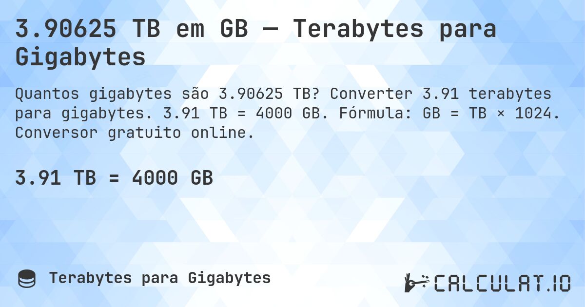 3.90625 TB em GB — Terabytes para Gigabytes. Converter 3.91 terabytes para gigabytes. 3.91 TB = 4000 GB. Fórmula: GB = TB × 1024. Conversor gratuito online.