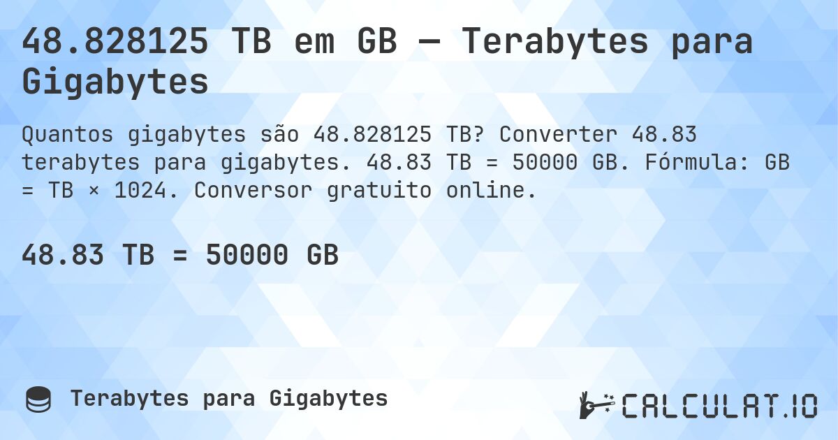 48.828125 TB em GB — Terabytes para Gigabytes. Converter 48.83 terabytes para gigabytes. 48.83 TB = 50000 GB. Fórmula: GB = TB × 1024. Conversor gratuito online.
