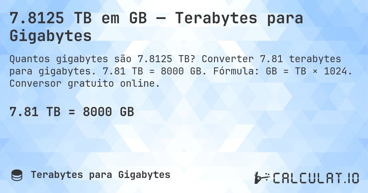 7.8125 TB em GB — Terabytes para Gigabytes. Converter 7.81 terabytes para gigabytes. 7.81 TB = 8000 GB. Fórmula: GB = TB × 1024. Conversor gratuito online.
