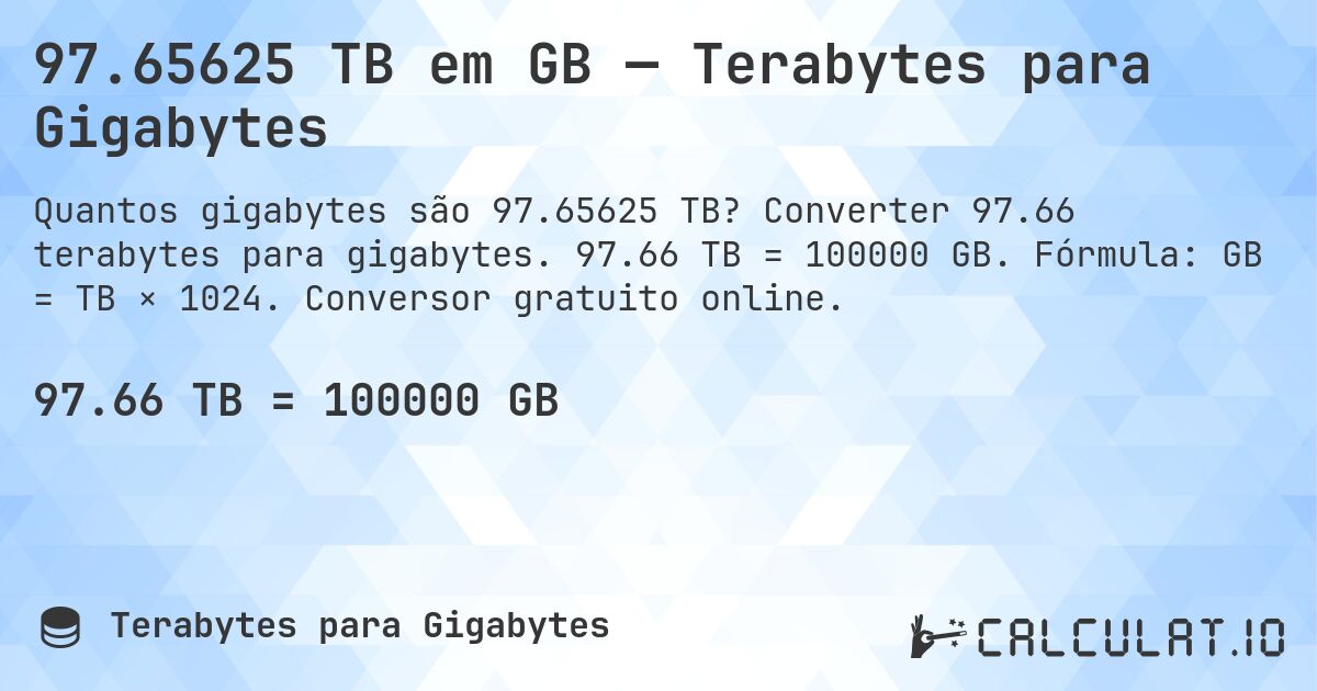 97.65625 TB em GB — Terabytes para Gigabytes. Converter 97.66 terabytes para gigabytes. 97.66 TB = 100000 GB. Fórmula: GB = TB × 1024. Conversor gratuito online.