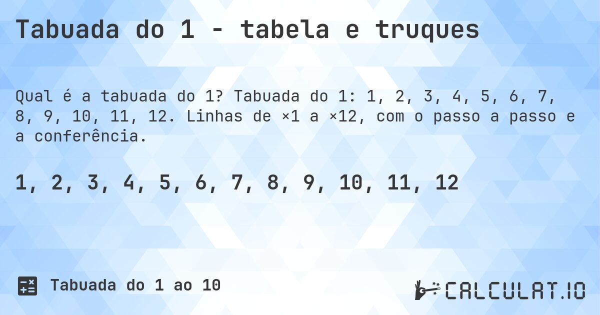 Tabuada do 1 - tabela e truques. Tabuada do 1: 1, 2, 3, 4, 5, 6, 7, 8, 9, 10, 11, 12. Linhas de ×1 a ×12, com o passo a passo e a conferência.