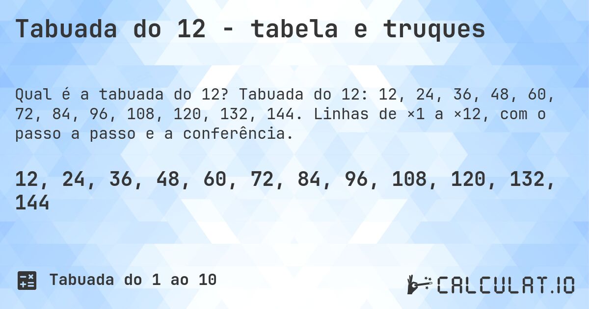 Tabuada do 12 - tabela e truques. Tabuada do 12: 12, 24, 36, 48, 60, 72, 84, 96, 108, 120, 132, 144. Linhas de ×1 a ×12, com o passo a passo e a conferência.