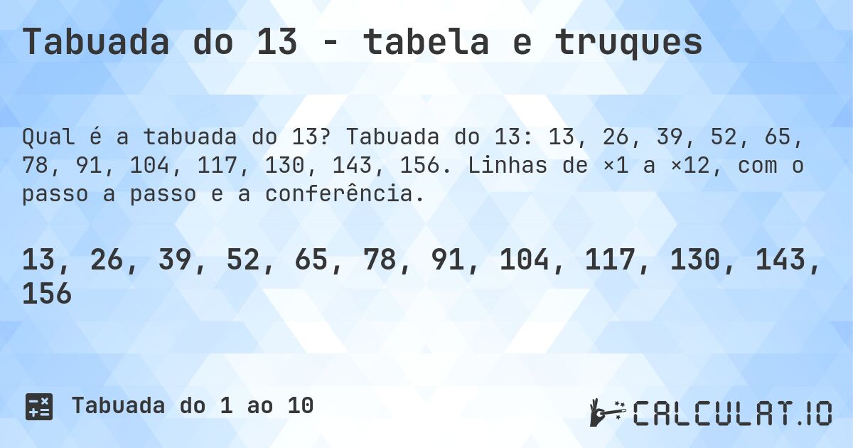 Tabuada do 13 - tabela e truques. Tabuada do 13: 13, 26, 39, 52, 65, 78, 91, 104, 117, 130, 143, 156. Linhas de ×1 a ×12, com o passo a passo e a conferência.