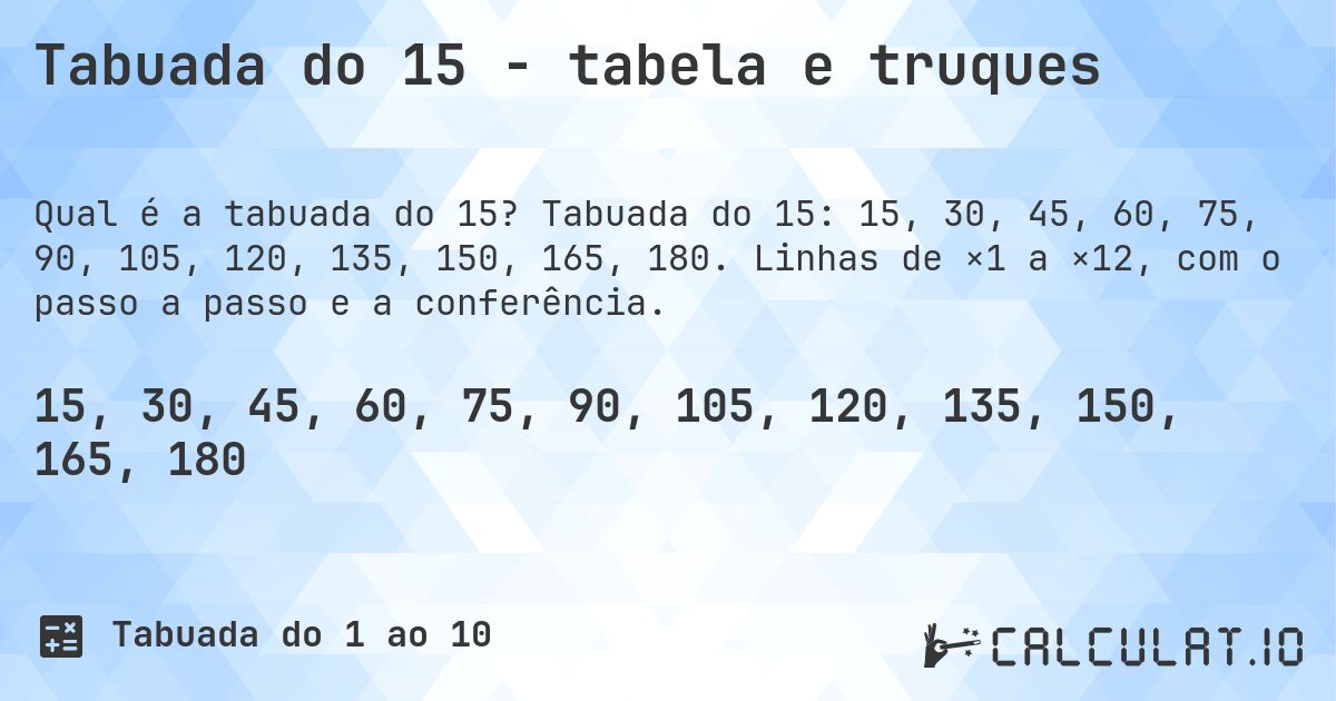 Tabuada do 15 - tabela e truques. Tabuada do 15: 15, 30, 45, 60, 75, 90, 105, 120, 135, 150, 165, 180. Linhas de ×1 a ×12, com o passo a passo e a conferência.