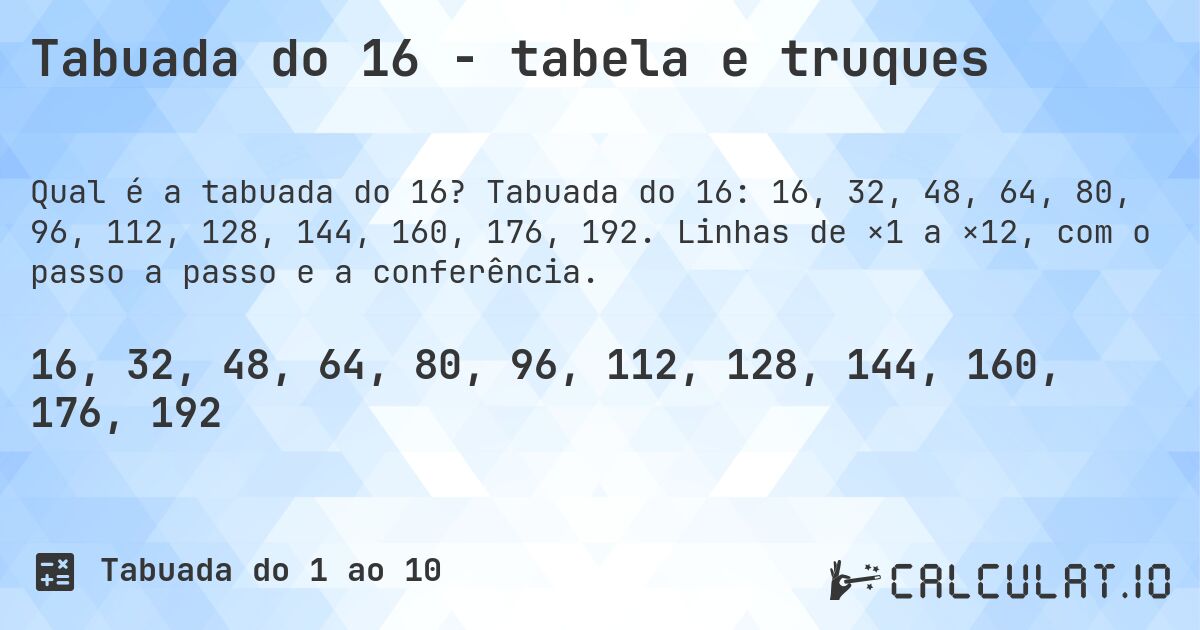 Tabuada do 16 - tabela e truques. Tabuada do 16: 16, 32, 48, 64, 80, 96, 112, 128, 144, 160, 176, 192. Linhas de ×1 a ×12, com o passo a passo e a conferência.