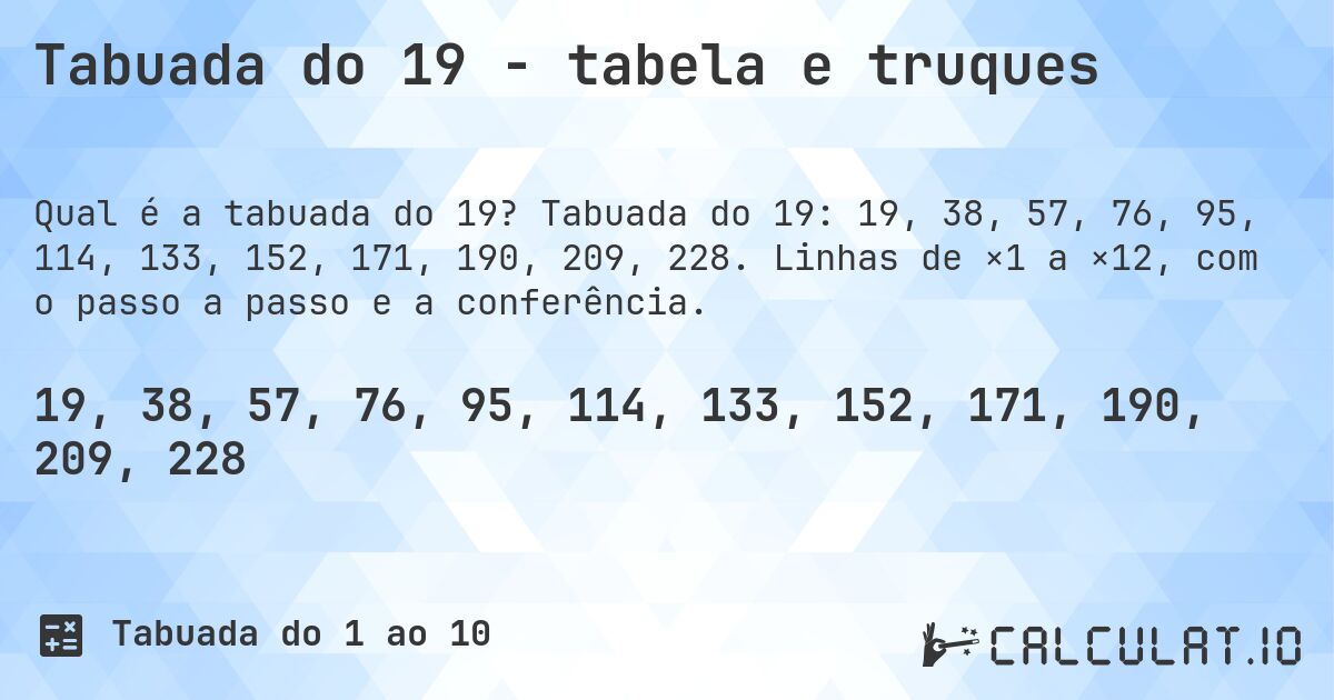 Tabuada do 19 - tabela e truques. Tabuada do 19: 19, 38, 57, 76, 95, 114, 133, 152, 171, 190, 209, 228. Linhas de ×1 a ×12, com o passo a passo e a conferência.