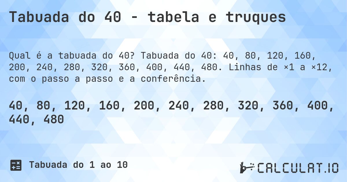 Tabuada do 40 - tabela e truques. Tabuada do 40: 40, 80, 120, 160, 200, 240, 280, 320, 360, 400, 440, 480. Linhas de ×1 a ×12, com o passo a passo e a conferência.