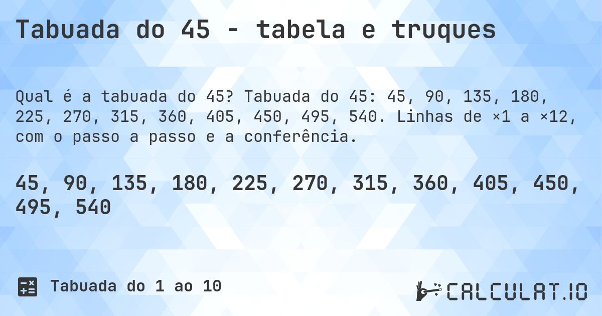 Tabuada do 45 - tabela e truques. Tabuada do 45: 45, 90, 135, 180, 225, 270, 315, 360, 405, 450, 495, 540. Linhas de ×1 a ×12, com o passo a passo e a conferência.