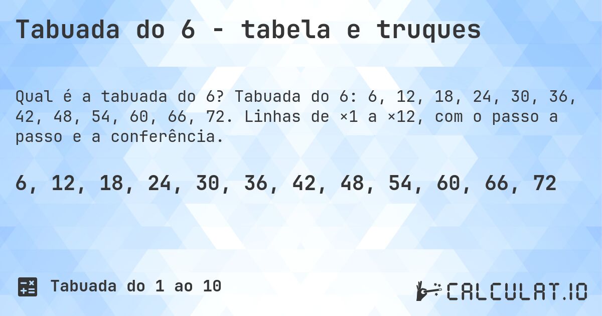 Tabuada do 6 - tabela e truques. Tabuada do 6: 6, 12, 18, 24, 30, 36, 42, 48, 54, 60, 66, 72. Linhas de ×1 a ×12, com o passo a passo e a conferência.