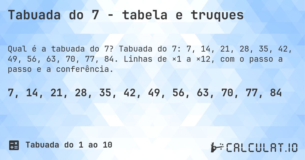Tabuada do 7 - tabela e truques. Tabuada do 7: 7, 14, 21, 28, 35, 42, 49, 56, 63, 70, 77, 84. Linhas de ×1 a ×12, com o passo a passo e a conferência.