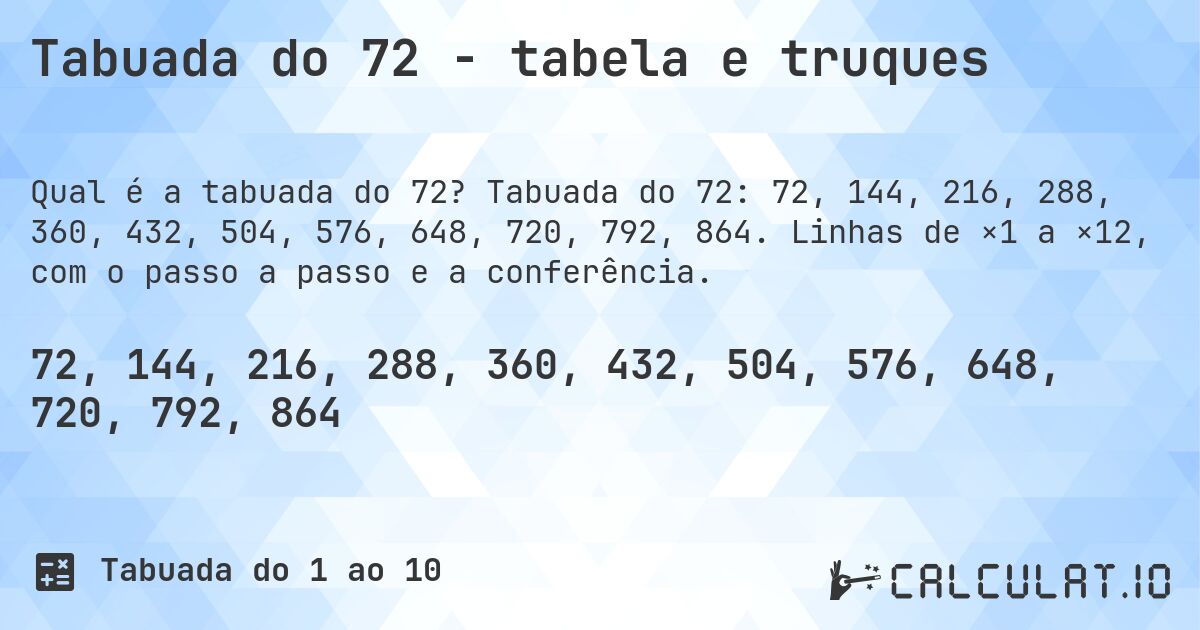 Tabuada do 72 - tabela e truques. Tabuada do 72: 72, 144, 216, 288, 360, 432, 504, 576, 648, 720, 792, 864. Linhas de ×1 a ×12, com o passo a passo e a conferência.